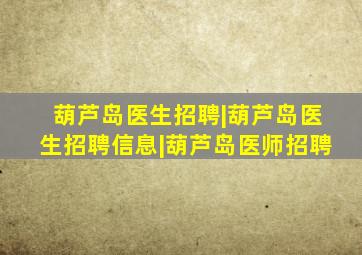 葫芦岛医生招聘|葫芦岛医生招聘信息|葫芦岛医师招聘